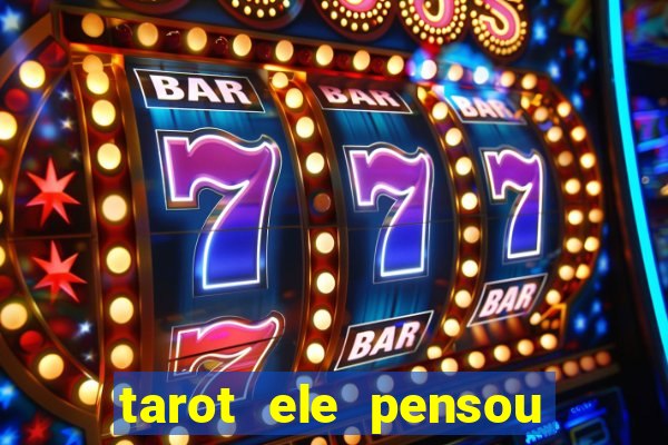 tarot ele pensou em mim hoje